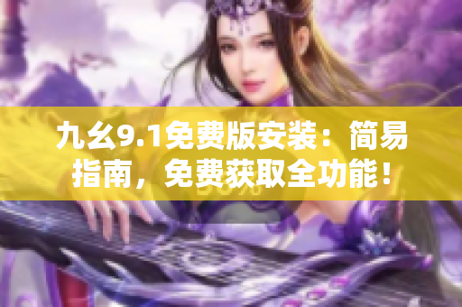 九幺9.1免费版安装：简易指南，免费获取全功能！