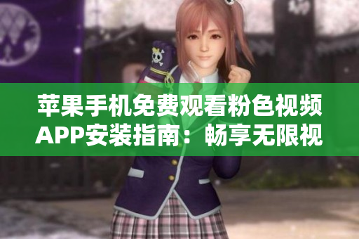 苹果手机免费观看粉色视频APP安装指南：畅享无限视频乐趣