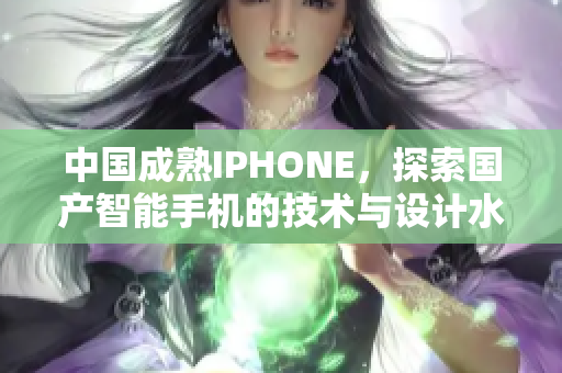 中国成熟IPHONE，探索国产智能手机的技术与设计水平
