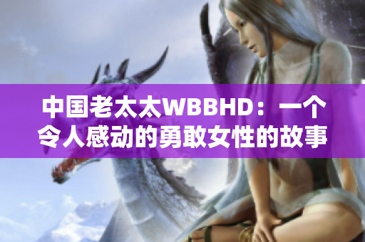 中国老太太WBBHD：一个令人感动的勇敢女性的故事