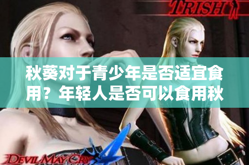 秋葵对于青少年是否适宜食用？年轻人是否可以食用秋葵？