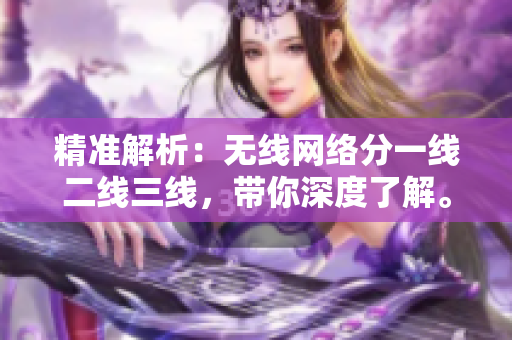 精准解析：无线网络分一线二线三线，带你深度了解。