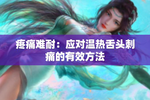 疼痛难耐：应对温热舌头刺痛的有效方法