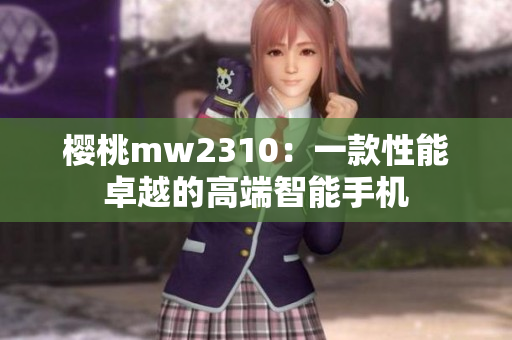 樱桃mw2310：一款性能卓越的高端智能手机