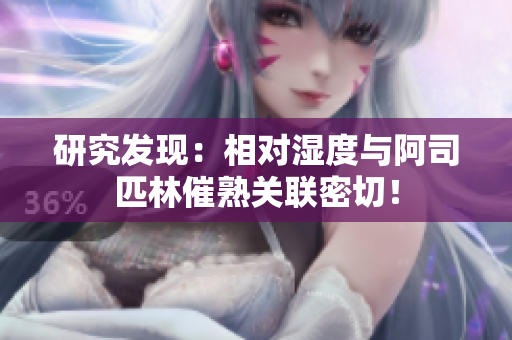 研究发现：相对湿度与阿司匹林催熟关联密切！