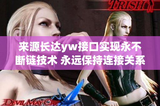 来源长达yw接口实现永不断链技术 永远保持连接关系