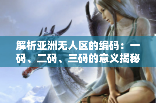 解析亚洲无人区的编码：一码、二码、三码的意义揭秘