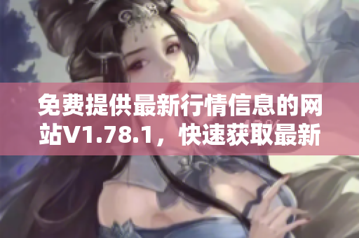 免费提供最新行情信息的网站V1.78.1，快速获取最新行情数据