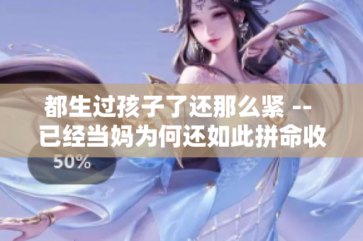 都生过孩子了还那么紧 -- 已经当妈为何还如此拼命收起腹部？