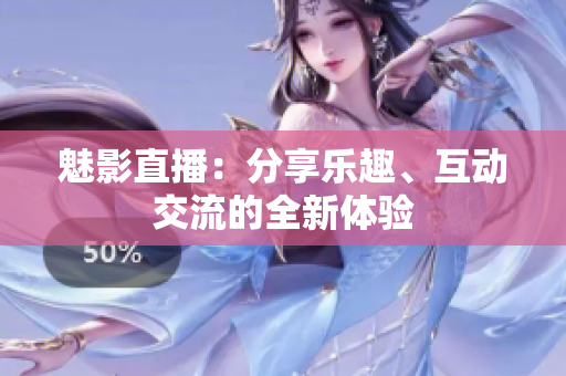 魅影直播：分享乐趣、互动交流的全新体验