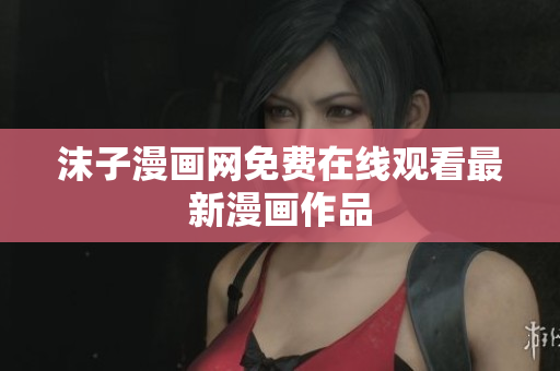 沫子漫画网免费在线观看最新漫画作品