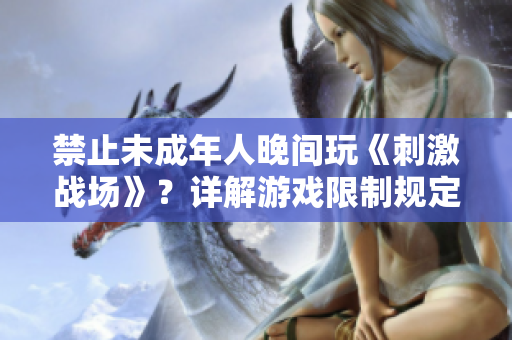 禁止未成年人晚间玩《刺激战场》？详解游戏限制规定