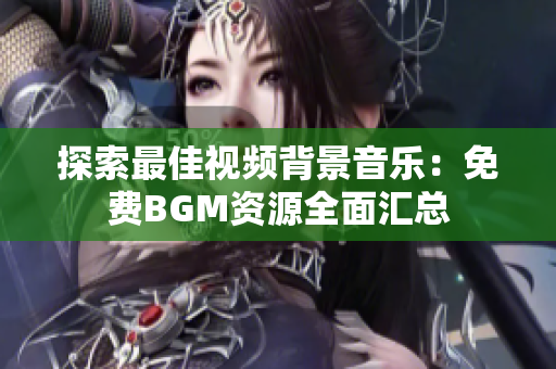 探索最佳视频背景音乐：免费BGM资源全面汇总