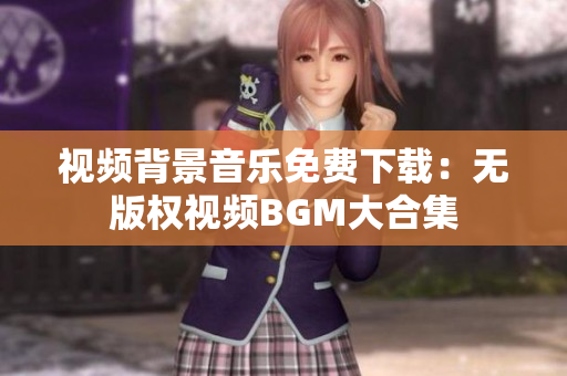 视频背景音乐免费下载：无版权视频BGM大合集