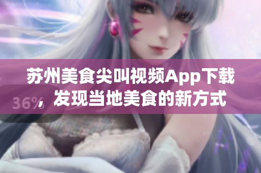苏州美食尖叫视频App下载，发现当地美食的新方式