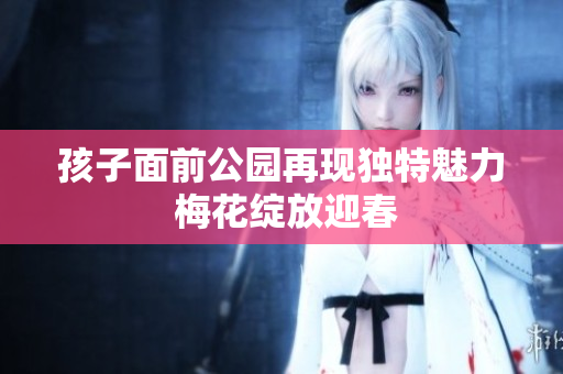 孩子面前公园再现独特魅力 梅花绽放迎春