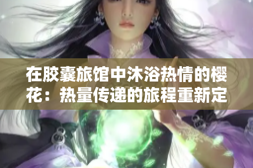 在胶囊旅馆中沐浴热情的樱花：热量传递的旅程重新定义