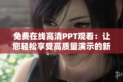 免费在线高清PPT观看：让您轻松享受高质量演示的新方式