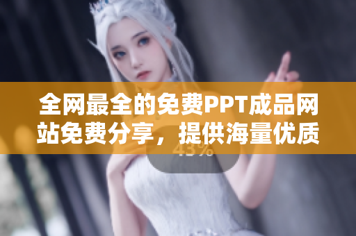 全网最全的免费PPT成品网站免费分享，提供海量优质PPT资源