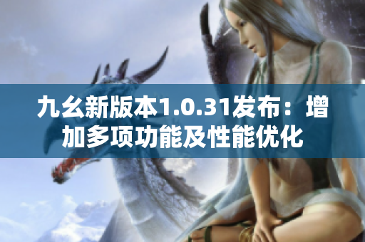 九幺新版本1.0.31发布：增加多项功能及性能优化