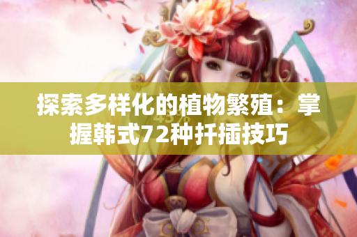 探索多样化的植物繁殖：掌握韩式72种扦插技巧