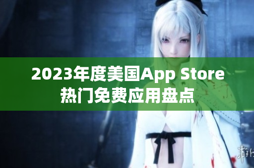 2023年度美国App Store热门免费应用盘点