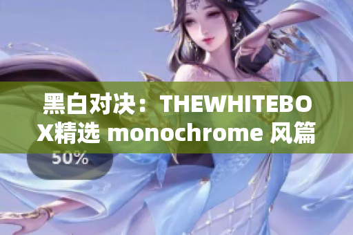黑白对决：THEWHITEBOX精选 monochrome 风篇