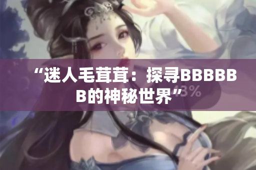 “迷人毛茸茸：探寻BBBBBB的神秘世界”