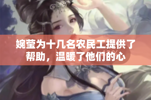婉莹为十几名农民工提供了帮助，温暖了他们的心