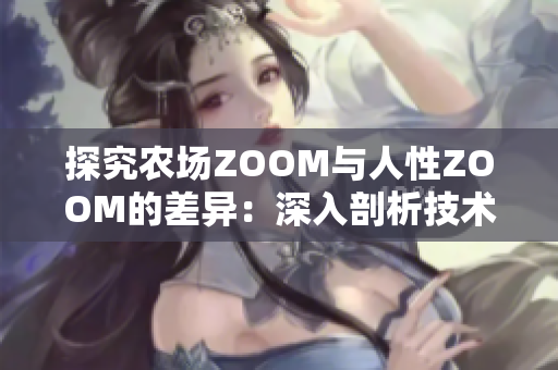 探究农场ZOOM与人性ZOOM的差异：深入剖析技术与情感的交织