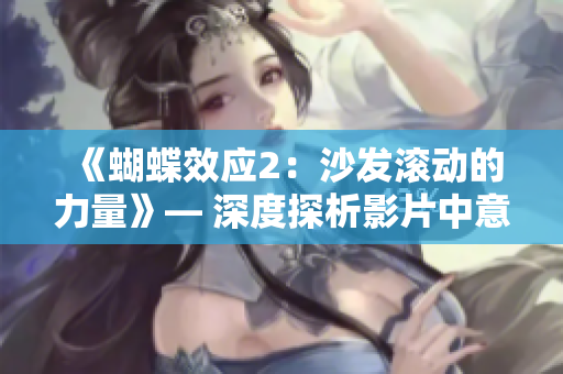 《蝴蝶效应2：沙发滚动的力量》— 深度探析影片中意外事件引发的连锁反应