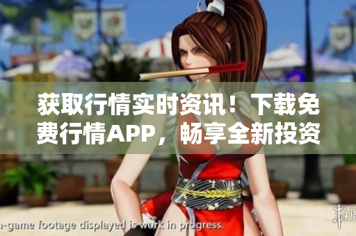 获取行情实时资讯！下载免费行情APP，畅享全新投资体验