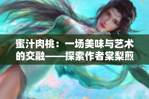 蜜汁肉桃：一场美味与艺术的交融——探索作者棠梨煎雪的烹饪之旅