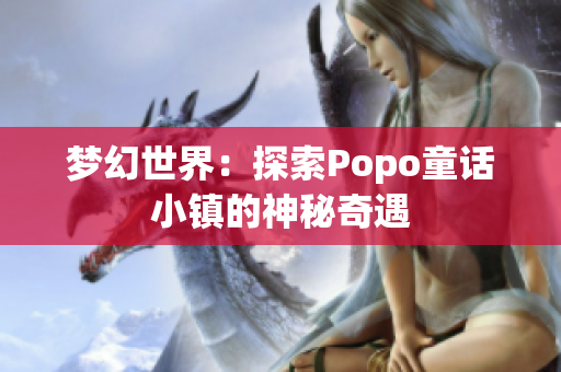 梦幻世界：探索Popo童话小镇的神秘奇遇