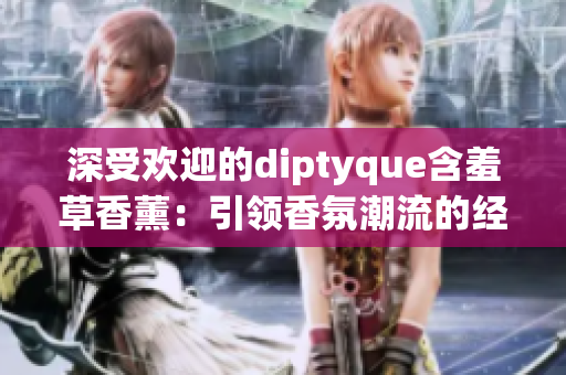 深受欢迎的diptyque含羞草香薰：引领香氛潮流的经典之选