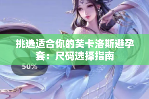 挑选适合你的芙卡洛斯避孕套：尺码选择指南