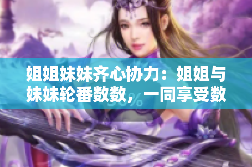 姐姐妹妹齐心协力：姐姐与妹妹轮番数数，一同享受数数乐趣