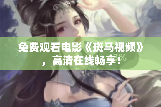 免费观看电影《斑马视频》，高清在线畅享！