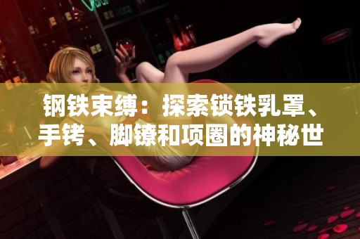 钢铁束缚：探索锁铁乳罩、手铐、脚镣和项圈的神秘世界