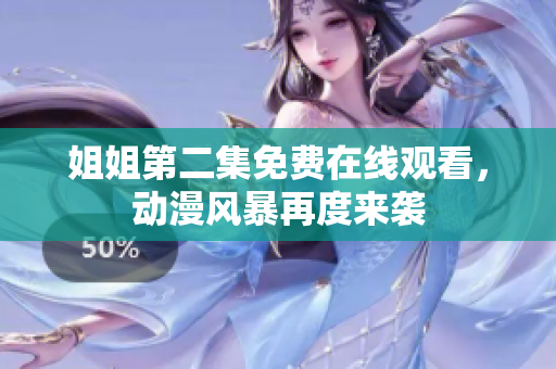 姐姐第二集免费在线观看，动漫风暴再度来袭