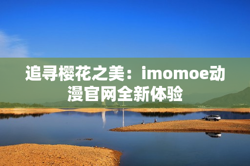 追寻樱花之美：imomoe动漫官网全新体验