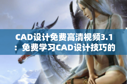 CAD设计免费高清视频3.1：免费学习CAD设计技巧的高清视频分享
