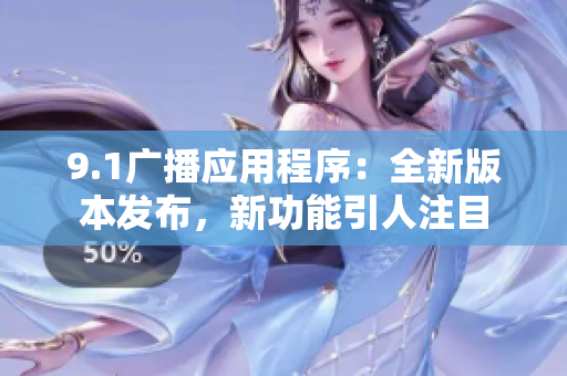 9.1广播应用程序：全新版本发布，新功能引人注目