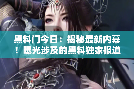 黑料门今日：揭秘最新内幕！曝光涉及的黑料独家报道