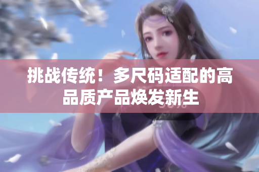 挑战传统！多尺码适配的高品质产品焕发新生