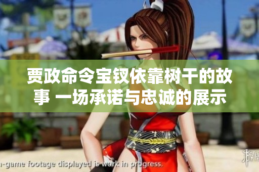 贾政命令宝钗依靠树干的故事 一场承诺与忠诚的展示