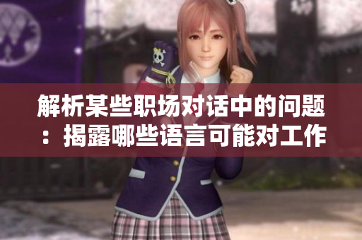 解析某些职场对话中的问题：揭露哪些语言可能对工作氛围造成负面影响