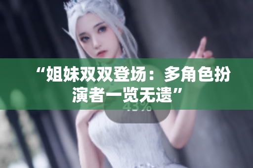 “姐妹双双登场：多角色扮演者一览无遗”