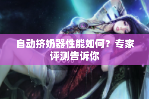 自动挤奶器性能如何？专家评测告诉你