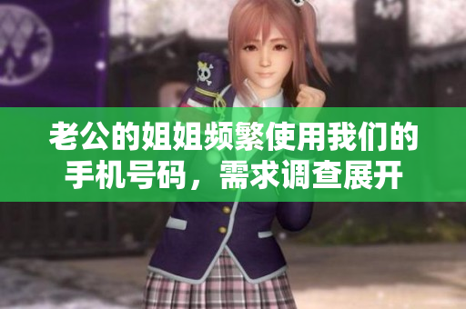老公的姐姐频繁使用我们的手机号码，需求调查展开